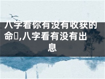 八字看你有没有收获的命☘,八字看有没有出息