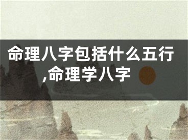 命理八字包括什么五行,命理学八字