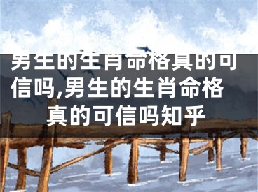 男生的生肖命格真的可信吗,男生的生肖命格真的可信吗知乎