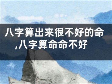 八字算出来很不好的命,八字算命命不好