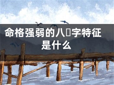 命格强弱的八☘字特征是什么