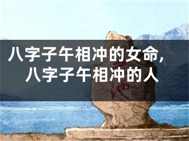八字子午相冲的女命,八字子午相冲的人