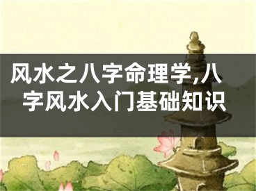 风水之八字命理学,八字风水入门基础知识