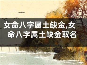 女命八字属土缺金,女命八字属土缺金取名