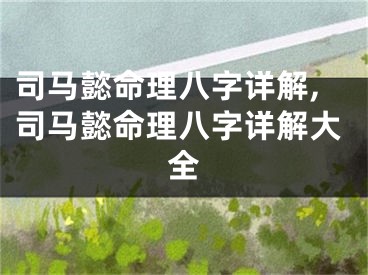 司马懿命理八字详解,司马懿命理八字详解大全