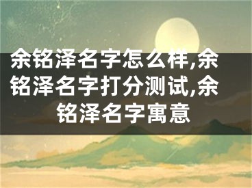 余铭泽名字怎么样,余铭泽名字打分测试,余铭泽名字寓意
