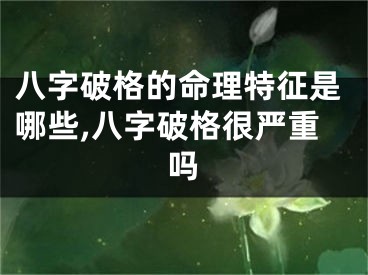 八字破格的命理特征是哪些,八字破格很严重吗
