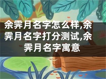 余霁月名字怎么样,余霁月名字打分测试,余霁月名字寓意