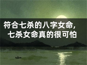 符合七杀的八字女命,七杀女命真的很可怕