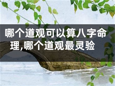 哪个道观可以算八字命理,哪个道观最灵验