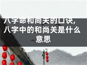 八字命和尚关的口诀,八字中的和尚关是什么意思