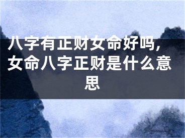 八字有正财女命好吗,女命八字正财是什么意思
