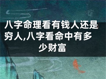八字命理看有钱人还是穷人,八字看命中有多少财富