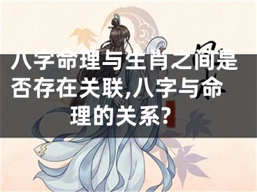 八字命理与生肖之间是否存在关联,八字与命理的关系?