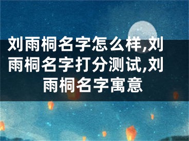 刘雨桐名字怎么样,刘雨桐名字打分测试,刘雨桐名字寓意