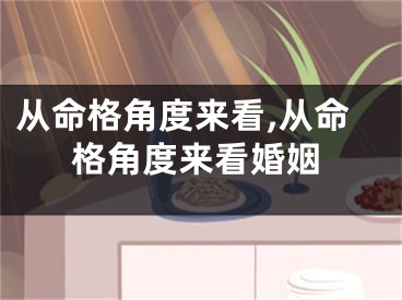 从命格角度来看,从命格角度来看婚姻