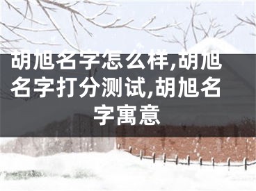 胡旭名字怎么样,胡旭名字打分测试,胡旭名字寓意