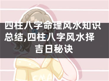 四柱八字命理风水知识总结,四柱八字风水择吉日秘诀