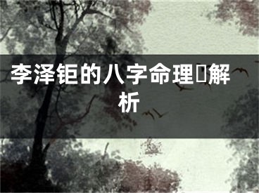 李泽钜的八字命理☘解析