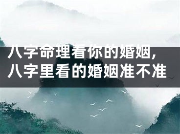 八字命理看你的婚姻,八字里看的婚姻准不准