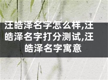 汪皓泽名字怎么样,汪皓泽名字打分测试,汪皓泽名字寓意