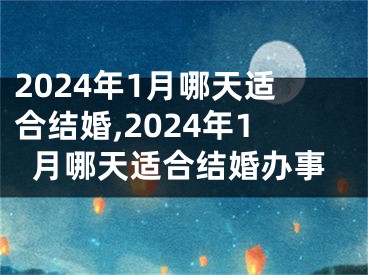 2024年1月哪天适合结婚,2024年1月哪天适合结婚办事