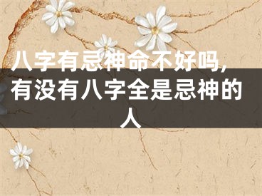 八字有忌神命不好吗,有没有八字全是忌神的人