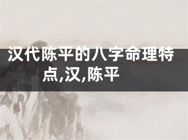 汉代陈平的八字命理特点,汉,陈平