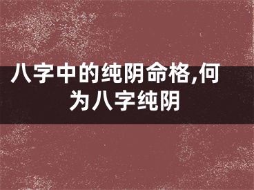 八字中的纯阴命格,何为八字纯阴