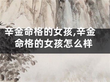 辛金命格的女孩,辛金命格的女孩怎么样