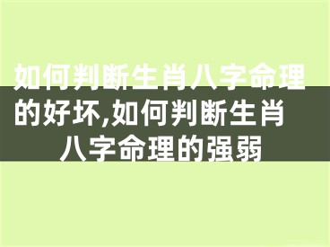 如何判断生肖八字命理的好坏,如何判断生肖八字命理的强弱
