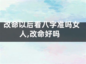 改命以后看八字准吗女人,改命好吗