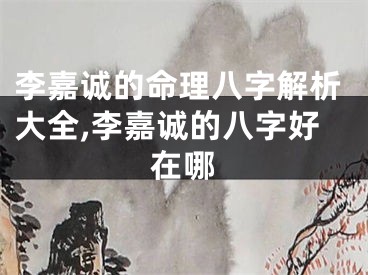 李嘉诚的命理八字解析大全,李嘉诚的八字好在哪