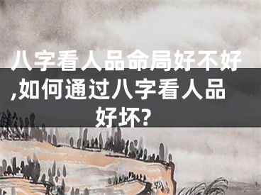 八字看人品命局好不好,如何通过八字看人品好坏?