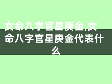 女命八字官星庚金,女命八字官星庚金代表什么