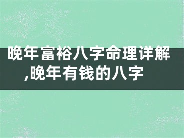 晚年富裕八字命理详解,晚年有钱的八字