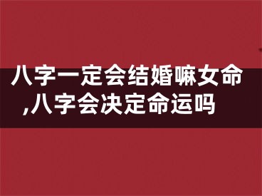 八字一定会结婚嘛女命,八字会决定命运吗