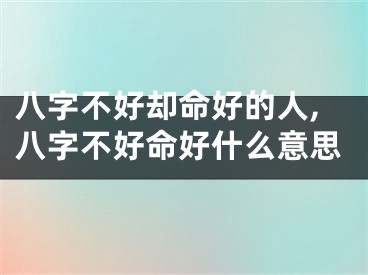 八字不好却命好的人,八字不好命好什么意思