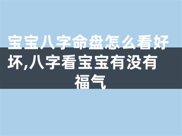 宝宝八字命盘怎么看好坏,八字看宝宝有没有福气