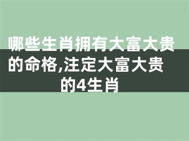 哪些生肖拥有大富大贵的命格,注定大富大贵的4生肖