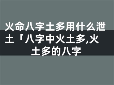 火命八字土多用什么泄土「八字中火土多,火土多的八字