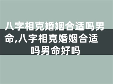 八字相克婚姻合适吗男命,八字相克婚姻合适吗男命好吗