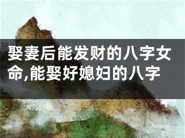 娶妻后能发财的八字女命,能娶好媳妇的八字