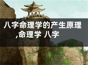 八字命理学的产生原理,命理学 八字