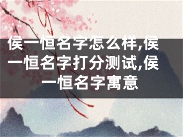 侯一恒名字怎么样,侯一恒名字打分测试,侯一恒名字寓意