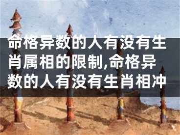 命格异数的人有没有生肖属相的限制,命格异数的人有没有生肖相冲