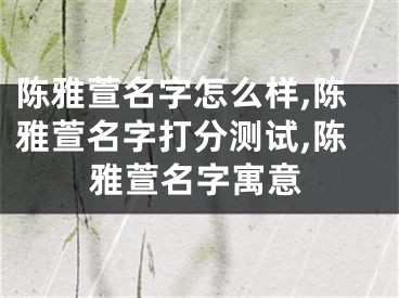 陈雅萱名字怎么样,陈雅萱名字打分测试,陈雅萱名字寓意