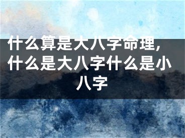 什么算是大八字命理,什么是大八字什么是小八字