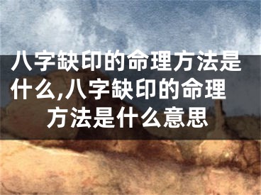 八字缺印的命理方法是什么,八字缺印的命理方法是什么意思