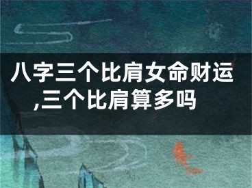 八字三个比肩女命财运,三个比肩算多吗